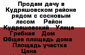 Продам дачу в Кудряшовском районе рядом с сосновым лесом  › Район ­ Кудряшовский › Улица ­ Грибная › Дом ­ 247 › Общая площадь дома ­ 65 › Площадь участка ­ 5 › Цена ­ 730 000 - Новосибирская обл. Недвижимость » Дома, коттеджи, дачи продажа   